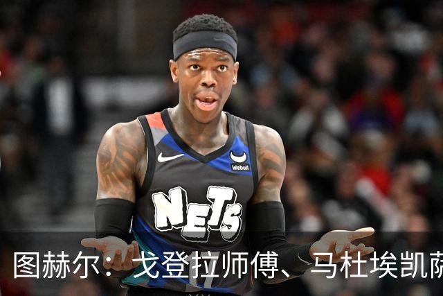 图赫尔：戈登拉师傅、马杜埃凯萨卡竞争很良性；想夺冠得赢西班牙
